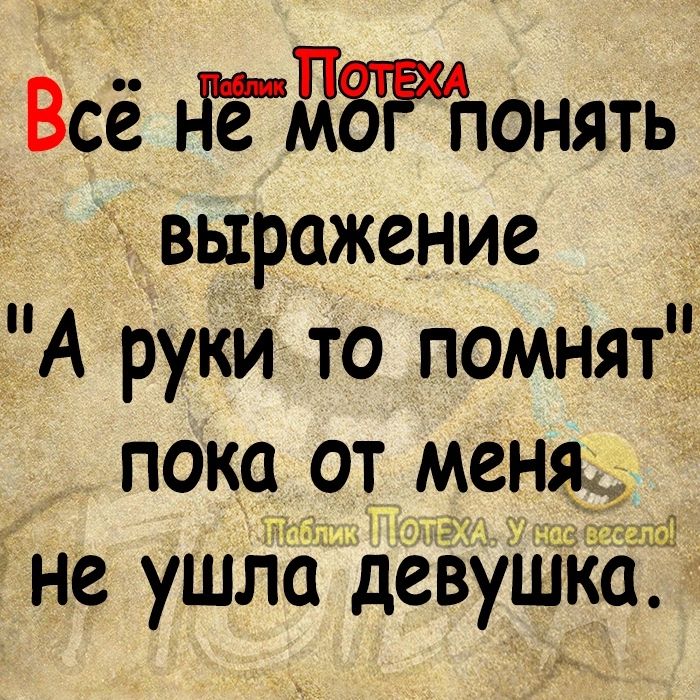 Всё дёдЗРЧюнять выражение А руки то помнят пока _от меня не ушла девушка