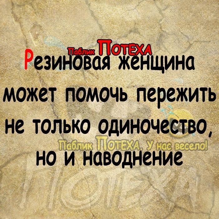 Резинбісы ина может помочь пережить не тоЛько одиночество но и наводнение З