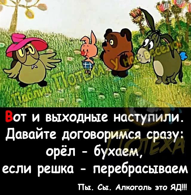 от и выходные наступили Давайте договоримся сразу орёл 6ухаем если решка перебрасываем Пьъ Сьъ Алкоголь это Яд