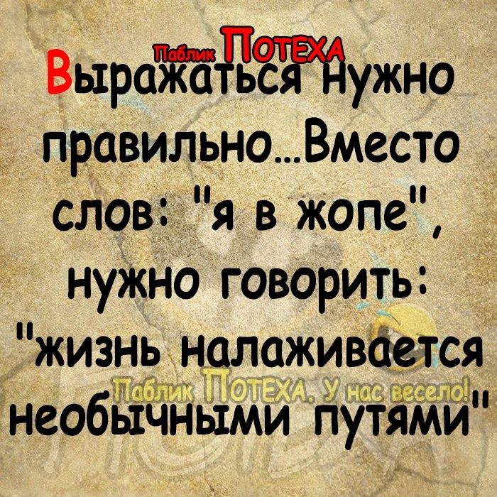 ВыраЖбдтужно правильно Вместо слов я в жопе нуЖно говорить жизнь н9лаживботся Гч т иэ необычными путям