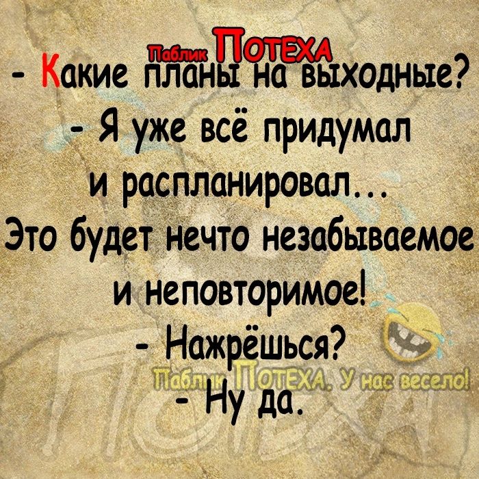 Какие Ныходный Тя уже всё придумал и распланировал Это будет нечто незабываемое и неповторимое Нажрешься Ну да д _ ПШ