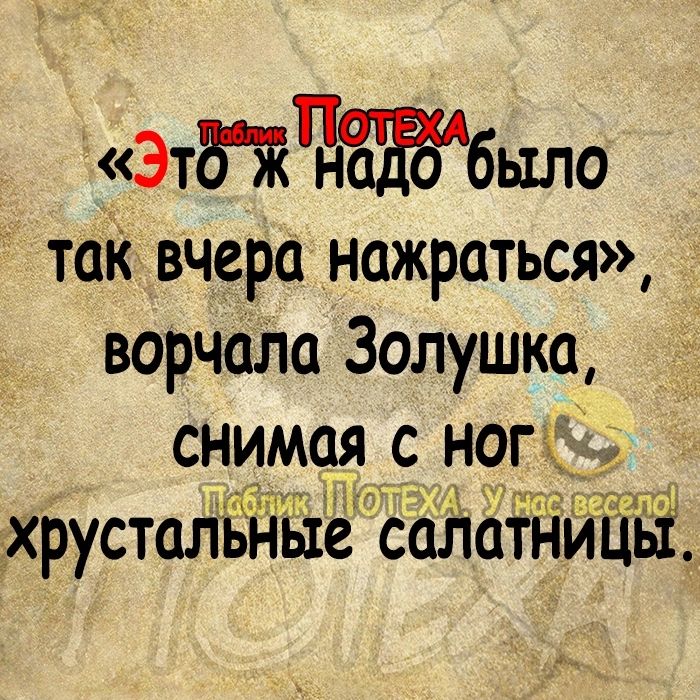 ЭтдЖЪЁЖбыло так вчера нажраться ворчала Золушка снимая с ногі и Пкэж ім хРустаЛЁЙЁе саЁаЁЁЙЁЁЁ