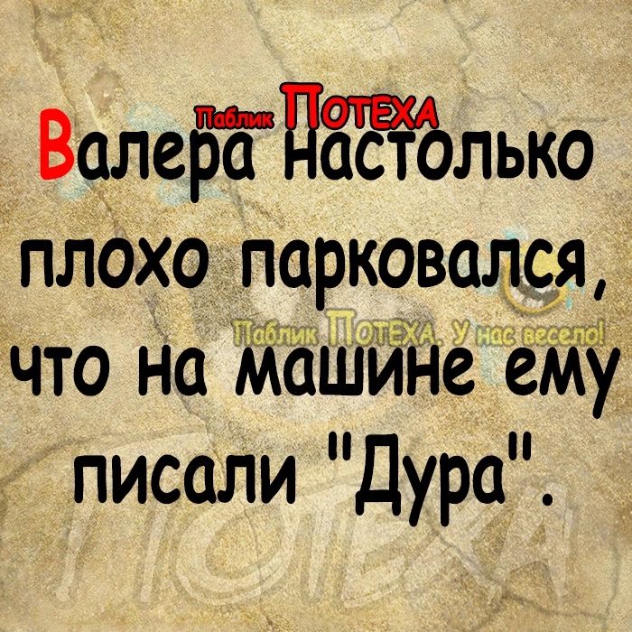 ВалеБЕПЁЁЁЪлько плОхо _парковадіещ что На Машине ему писали Дура