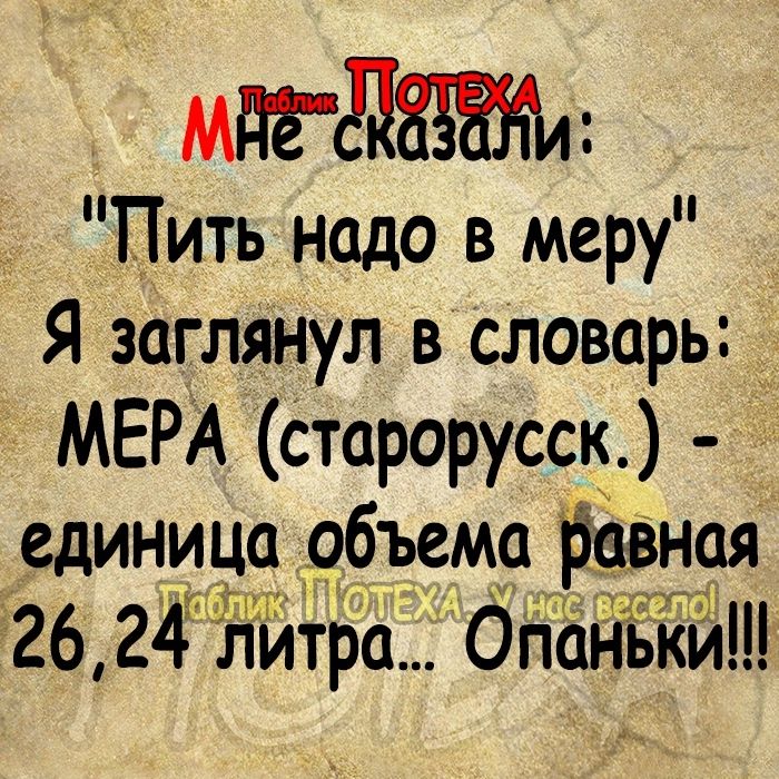 218 Пить надо в меру Я заглянул в словарь МЕРА старорусск единица 95Ъ9М0 Навнця 326 24 Литра Опаньки