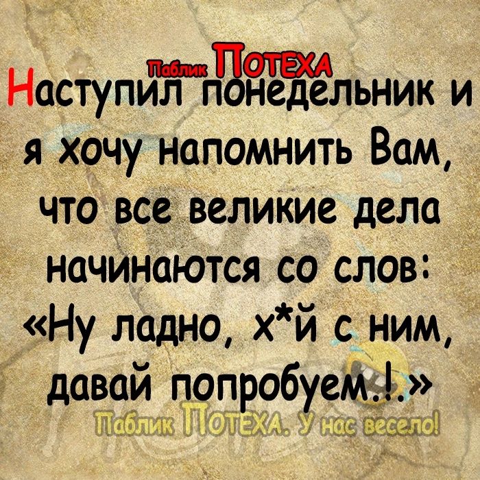 Наступимлгвдагльник и 7 я хочу напомнить Вам что всевеликие дела начинаются со слов Ну ладно хй с ним давай попробуемф да ШЙЁЭРЁ