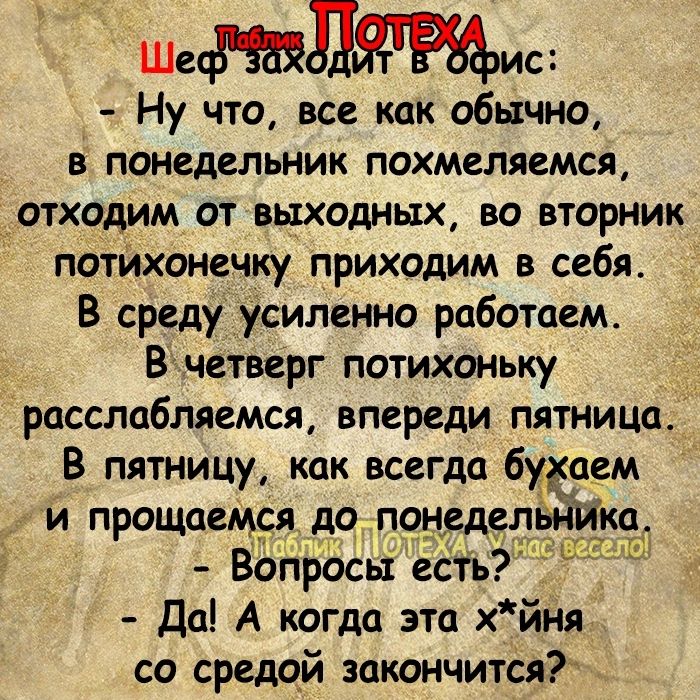 Шгмлжис Ну что все как обычно в понедельник похмеляемся отходим от выходных во вторник потихонечку приходим в себя В среду усиленно работаем Вичетверг потихоньку расслабляемся впереди пятница в пятницу как всегда будсаем и прощаемся о понеде ЁЁИЖ во росьі ест Да А когда эта йня со средой закончится