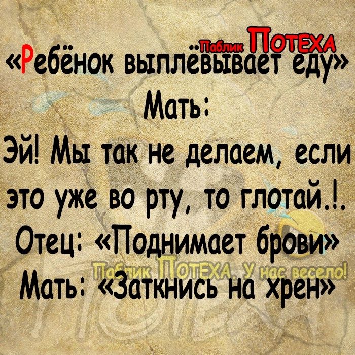 Ребёнок выплёд Мать Эй Мы так не делаем если это уже во рту то глотай Отец Поднимает брбей Мать Заткнись на Зёрей юпа