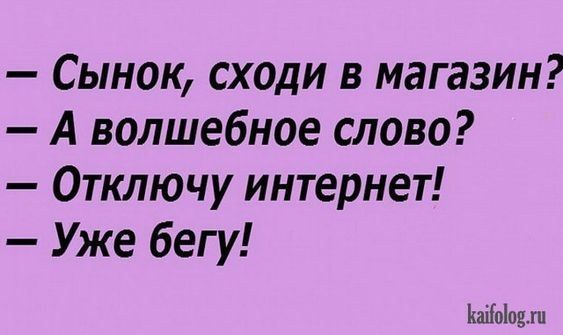 Сынок сходи в магазин А волшебное слово Отключу интернет Уже бегу КапЫодли