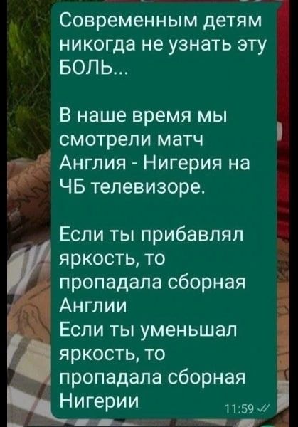 _ Современным детям никогда не узнать эту БОЛЬ В наше время мы смотрели матч Англия Нигерия на ЧБ телевизоре Если ты прибавлял яркость то пропадала сборная А Англии Если ты уменьшал яркость то пропадала сборная Нигерии 1159