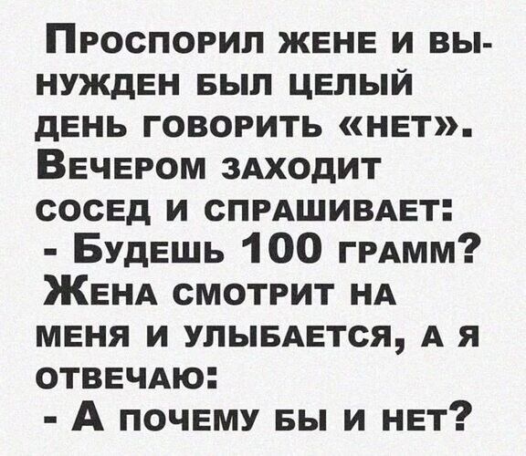 Проспогип жене и вы нужден вып целый день говорить нет Вечером здходит сосед и спмшивдет Будешь 100 ГРАММ Женд смотрит НА меня и упыедется А я ОТВЕЧАЮ А почему вы и нет