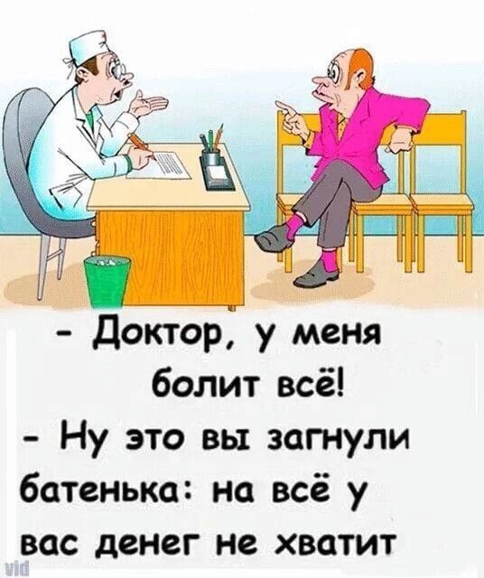 Доктор у меня болит всё Ну это вы загнули батенька на всё у вас денег не хватит