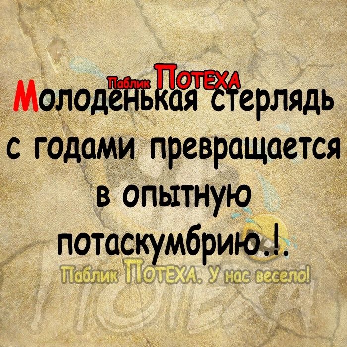 МОДОДЫРерлядь с годами превращается в Опытную потаскумбриЫ Л ь