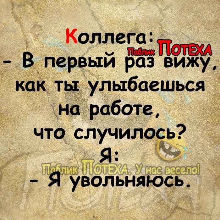 Коллега _ Впервым раз вижу как ты улыбаешься наТработе что случилоёь увольняюсь