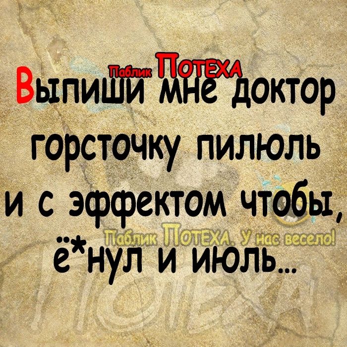 ВыпиШйтАМоктор горсточку пилюль и с эффектом чтобы 51 ё нул и июль