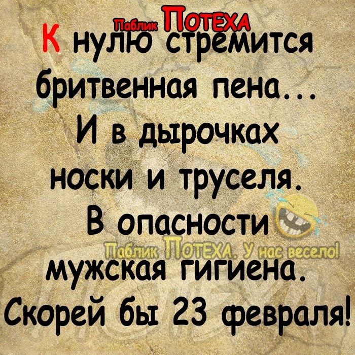 К нуЧится бритвенная пена И в дырочках носки и труселя В опасно91и мужсКая гигиена Скорей бы 23 феввдля