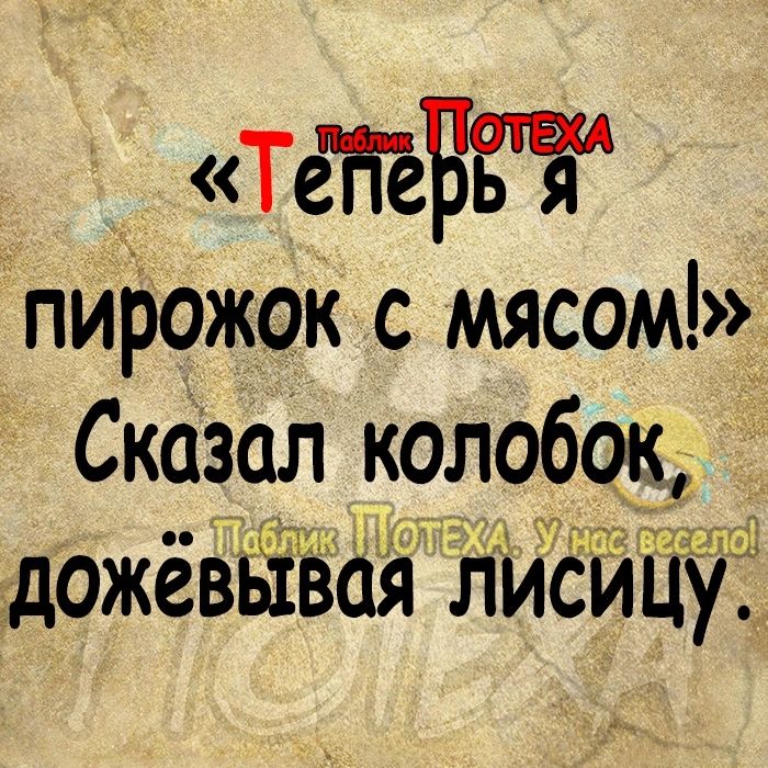 _ ТеЁёБЁЁ пирожок с мясом Сказал колобок дожевьівоя лисицу