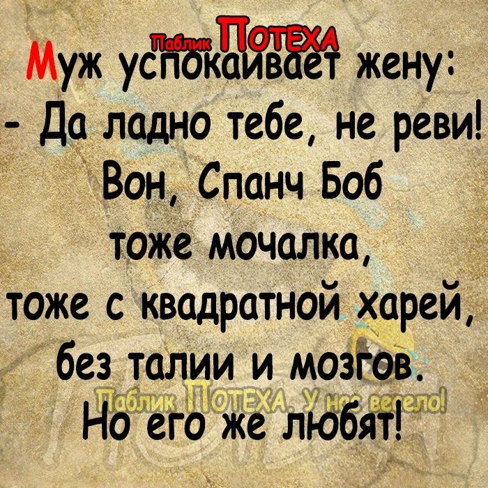 Муж ус жену Да ладно тебе не реви Вон Спанч Боб тоже мочалки тоже с квадратной харей без талии и мозЁоЬ Н5е гБЖе лъдбй