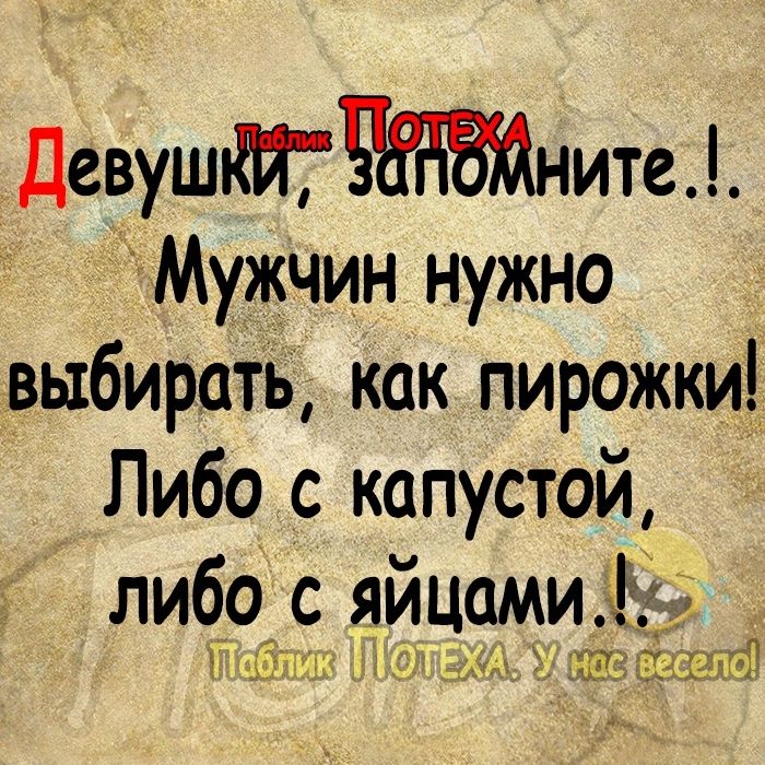 ДевушМЧдтнитеі Мужчин нужно выбирать как пирожки Либо с капустой либо с яицами Р при итгрюгв