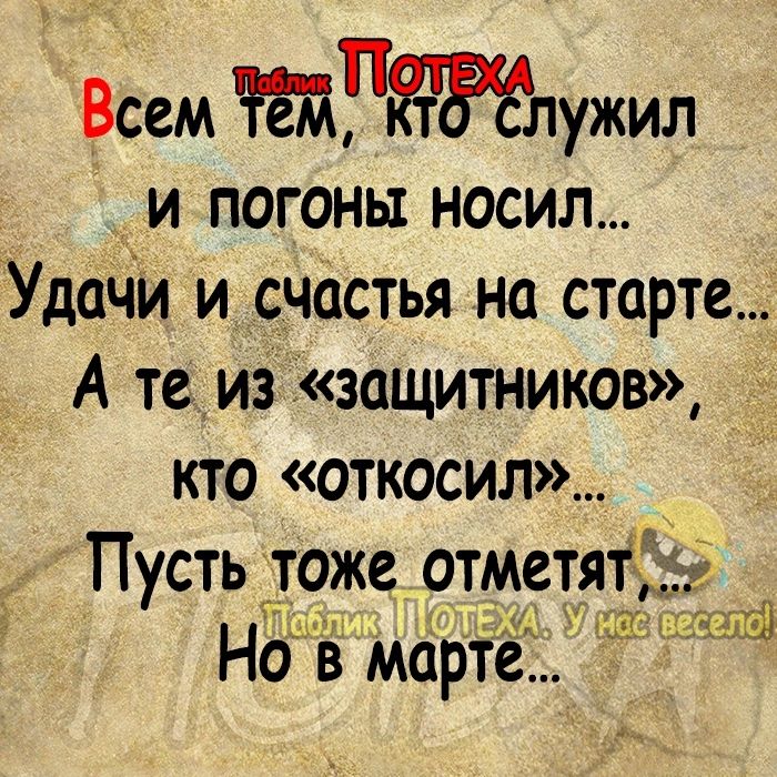 Всем 1РЁгТтТтітЙлужил и погоны носил Удачи и счастья на старте А те из ізащитников кто откосил Пусть тоже отметятд