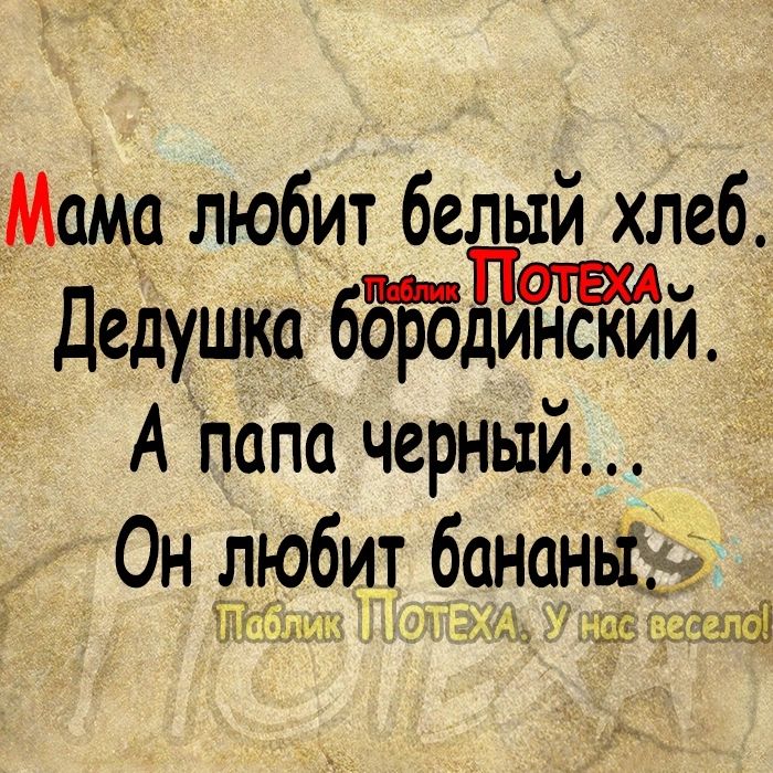 Мама любит белый хлеб Дедушка бомроітдйнский А папа черный Он любит банана Гн ЩЕЁА чта