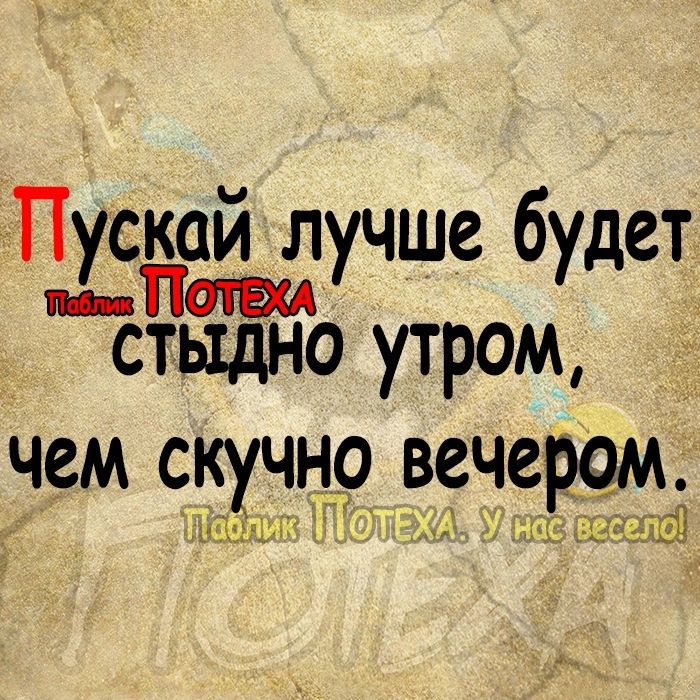 Пускай лучше будет стыдно утром чем скучно вечером триб