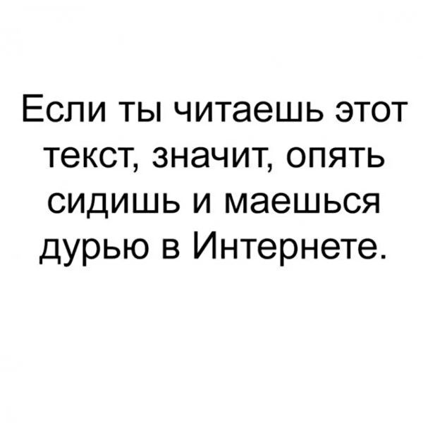 Если ты читаешь этот текст значит опять сидишь и маешься дурью в Интернете