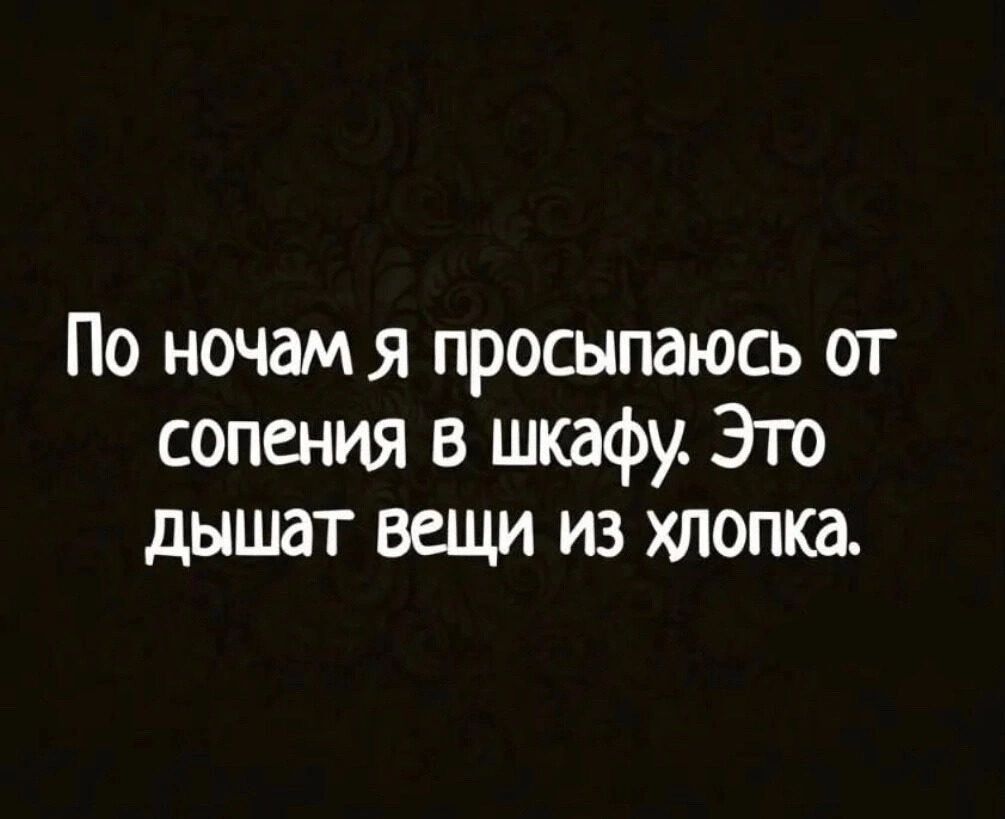 По ночам я просыпаюсь от соления в шкафу Это дышат вещи из хлопка