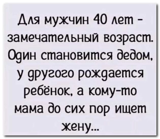 Для мужчин 40 Ает замечатедьныи возраст 09ин становится дедом у 9ругого рох9ается ребёнок а кому то мама до сих пор ищет жену