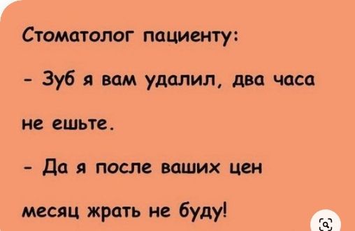 Стоматолог пациенту Зуб им удалил два часа не ешьте да я после ваших цен месяц жрать не буду