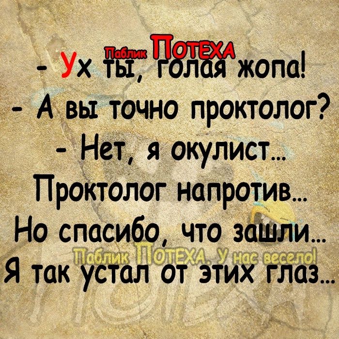 Ух тчжжопа Аъвьт точно проктолог Нет я окулист ПрОктолог напротив Но спасибо что зашли Я так удтал от этих 13