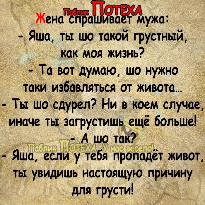 Женатужаг Яша ты шо такий грустный _ как моя жизнь Та вот думаю шо нужно таки избавляться от живота Ты шо сдурел Ни в коем случае иначе тьт загрустишц _ещё больше а л Яша если у тебя ПРОПОДСТ ЖИВОТ ты увидишь настоящую причину для грусти __ _