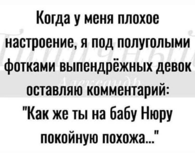 Когда у меня плохое настроение я под попутными фотками выпендрёжных девок оставляю комментарий Как же ты на бабу Нюру покойную похожа