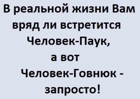 В реальной жизни Вам вряд ли встретится Человек Паук а вот Человек Говнюк запросто