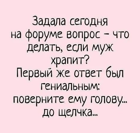 Заддла сегодня на форуме вопрос что делать если муж храпит Первый же ответ был гениальными поверните ему голову до щелчка