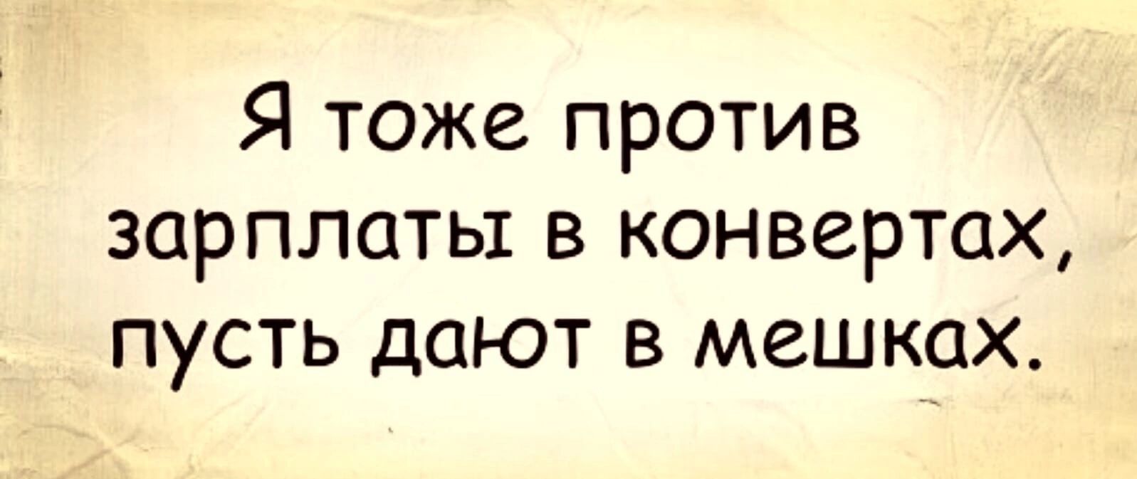 Я тоже против зарплаты в конвертах пусть дают в мешках