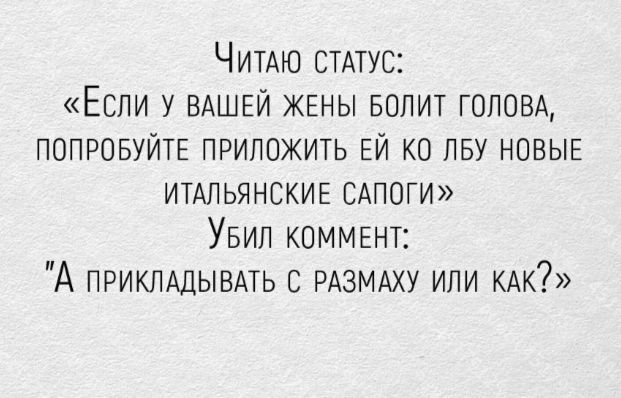 ЧИТАЮ СТАТУС Если у ВАШЕЙ жены БОПИТ ГОЛОВА ПОПРОБУЙТЕ приложить ЕЙ КО лву НОВЫЕ ИТАЛЬЯНСКИЕ САПОГИ Увип КВММЕНТЗ А ПРИКПАЦЫВАТЬ с РАЗМАХУ или Ак