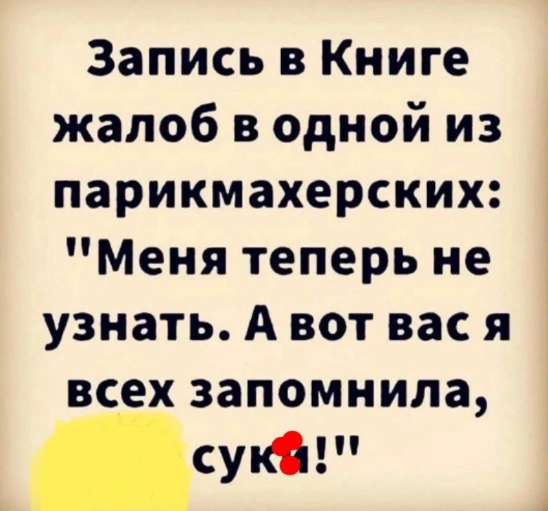 Запись в Книге жалоб в одной из парикмахерских Меня теперь не узнать А вот вас я всех запомнила сукі