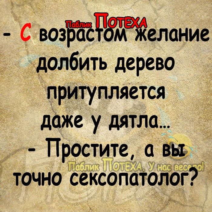 С возБЁРЁЖелание долбить дерево притупляется даже у дятла Пррстите а ш точно сексопатологт