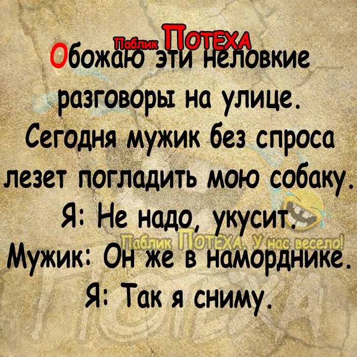 Обожжвкие разговоры на улице Сегодня мужик без спроса лезет погладить мою собаку Я Не надо укусит Мужик Од же в намо ЕНике Я Так я сниму