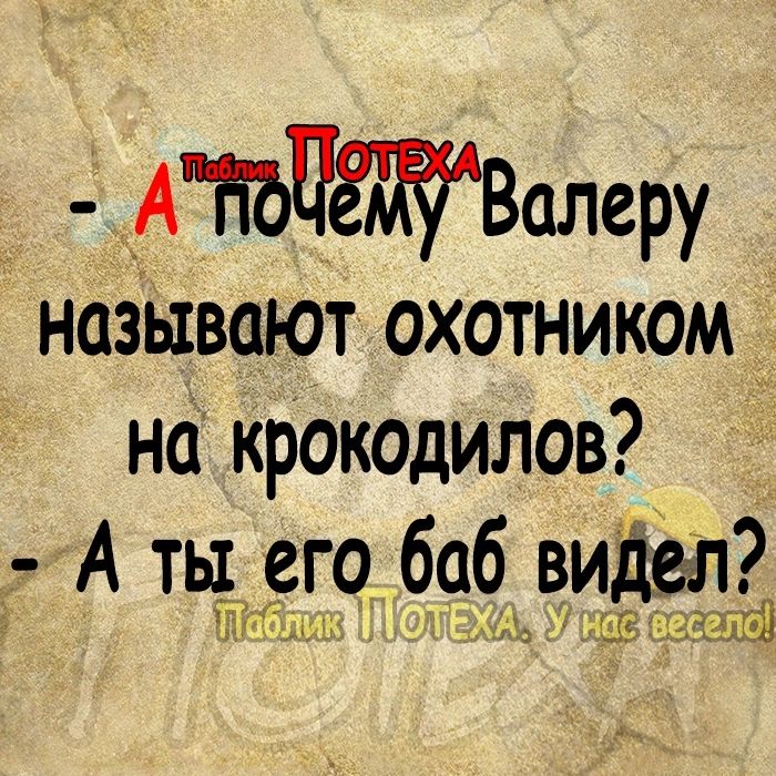 АЪЪПЁЙВалеру называют охотником на крокодилов А ты его баб видел 1 с