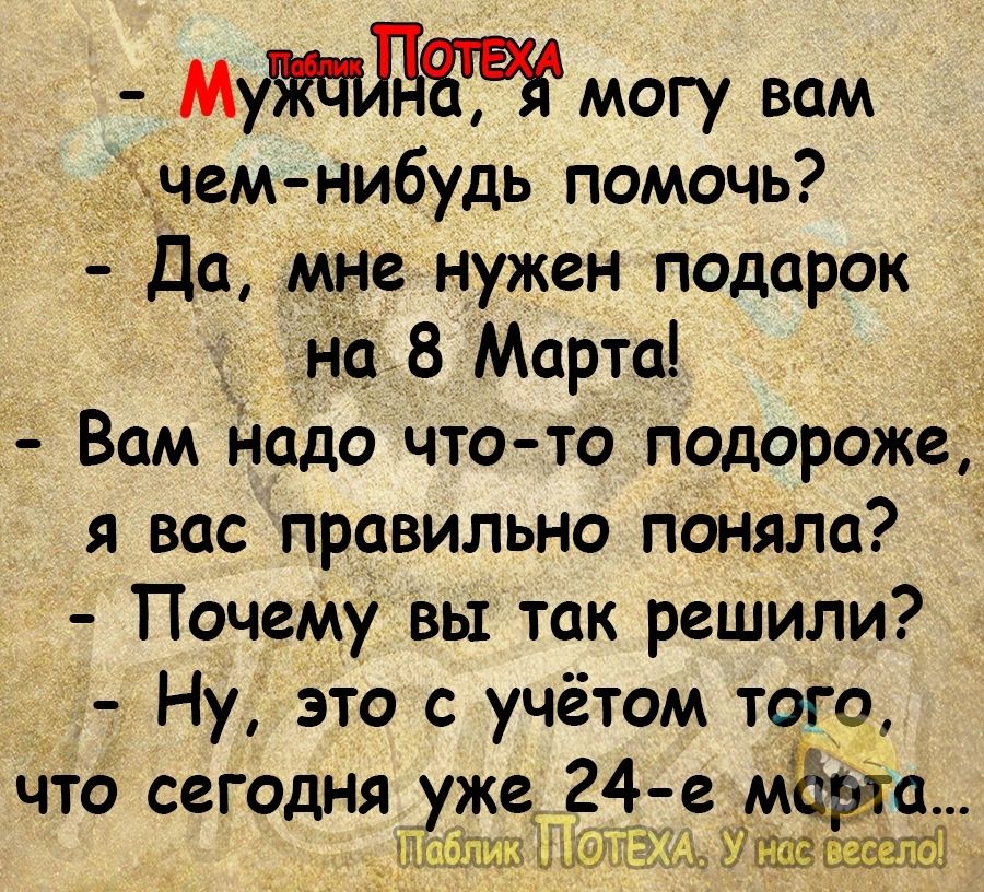 М могу вам чемнибудь помочь Да мне нужен подарок А 8 Марта Вам Надо что то подороже я вас правильно поняла Почему вы так решили Ну это с учётом того что сегодня уже24 е Мёрт _ъйшішшім7щщашпй1