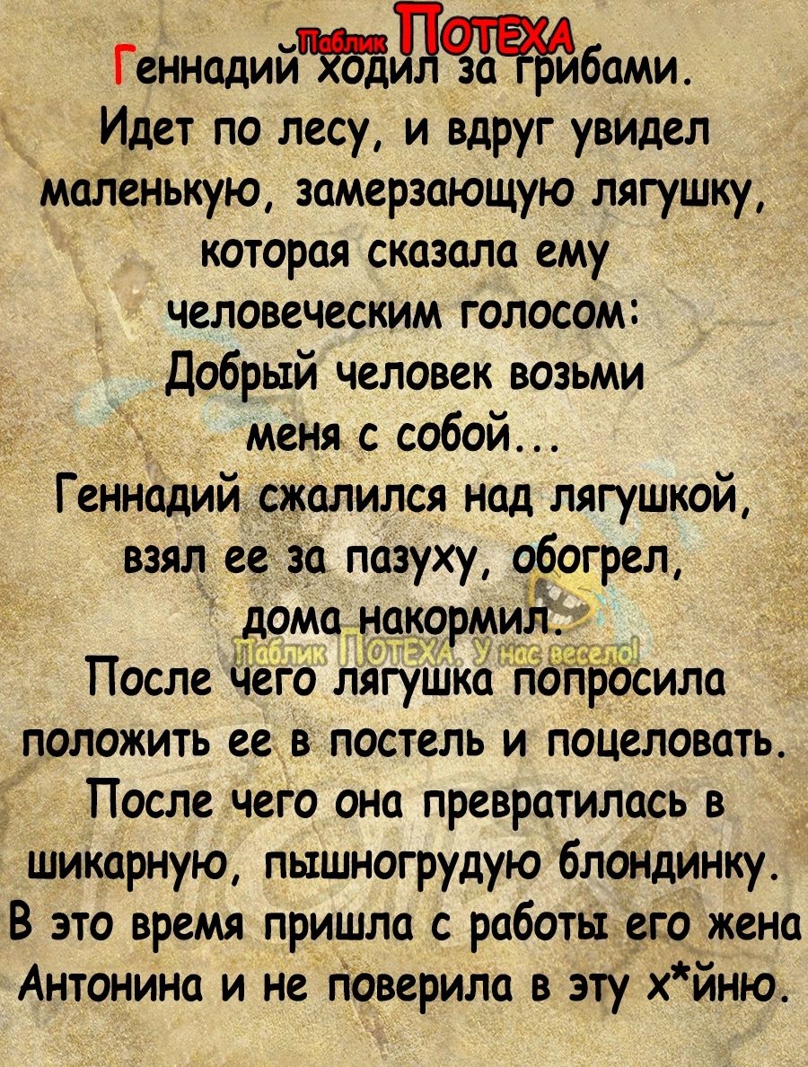 Геннадийтбдлчжбами Идет по лесу и вдруг увидел маленькую замерзающую лягушку которая сказала ему человеческим голосом добрый человек возьми меня с собой Геннадий сжалился над лягушкой взял ее за пазуху обогрел домам После чего лігупіко положить ее в постель и поцеловать _ После чего она превратилась в шикарную пышногрудую блондинку В это время пришла с работы его жена Антонина и не гіоверила в эту