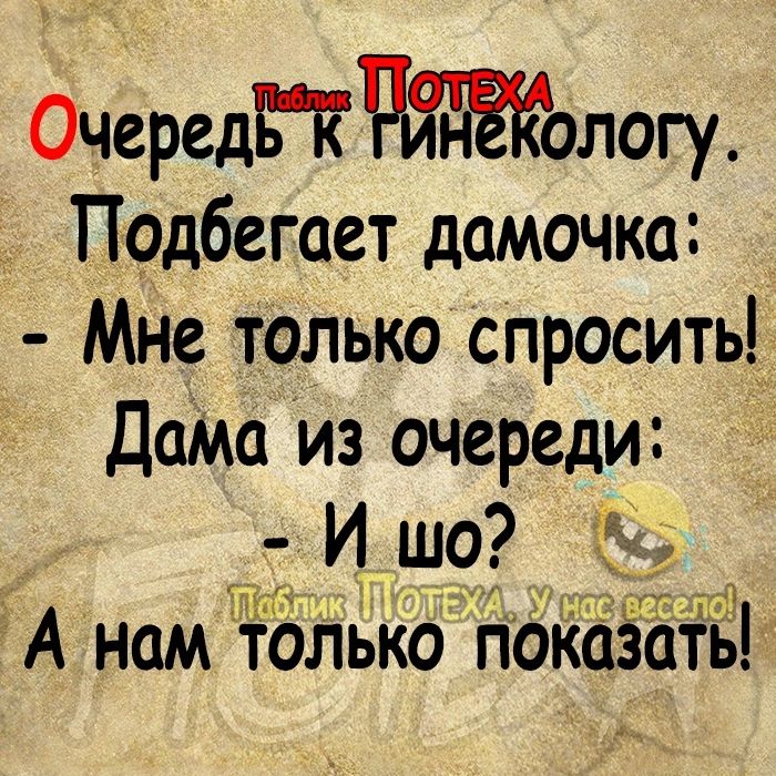 ОчередПологу Подбегает дамочка Мне только спросить__ ДаМа из очереди И шо гг и А нам толБко пд аёіііть