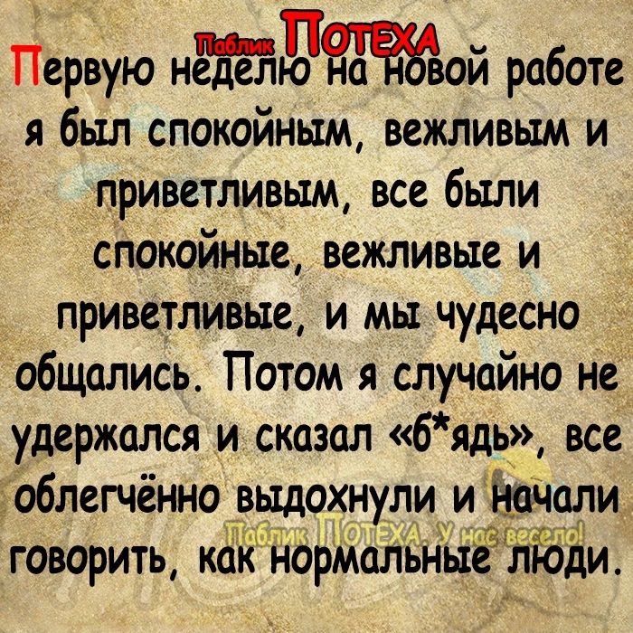 Первую ндой работе я был спокойным вежливым и приветливым все были сітокойньхе вежливые и ПРИВСТЛИБЫС И МЫ чудесно общались Потом я случайно не удержался и сказал бядь все ьоблегчённо ввддохнули и Ёочоли говорить как норМаЛьн еліЗЁи