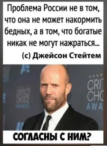 Проблема России не в том что она не может накормить бедных а в томчто богатые никак не могут нажраться с джейсои Стейтем согмсны нид