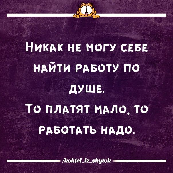 щаз___ Никьк на ногу свв ндйти РАБОТУ по душв То плвтят имо то РАБОТАТЬ нддо мщлщм