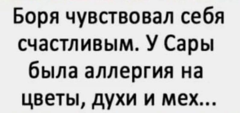 Боря чувствовал себя счастливым У Сары была аллергия на цветы духи и мех