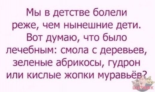 Мы в детстве болели реже чем нынешние дети Вот думаю что было лечебным смола с деревьев зеленые абрикосы гудрон или кислые жопки муравьедъ