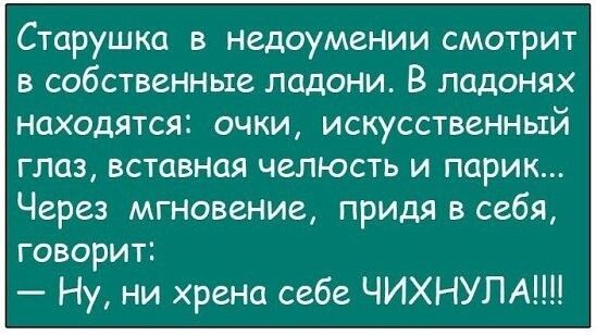 Старушка в недоумении смотрит в собственные ладони В ладонях НОХОДЯТСЯЕ ОЧКИ искусственный глаз вставная челюсть и парик Через мгновение придя в себя говорит Ну ни хрена себе ЧИХНУПАШ