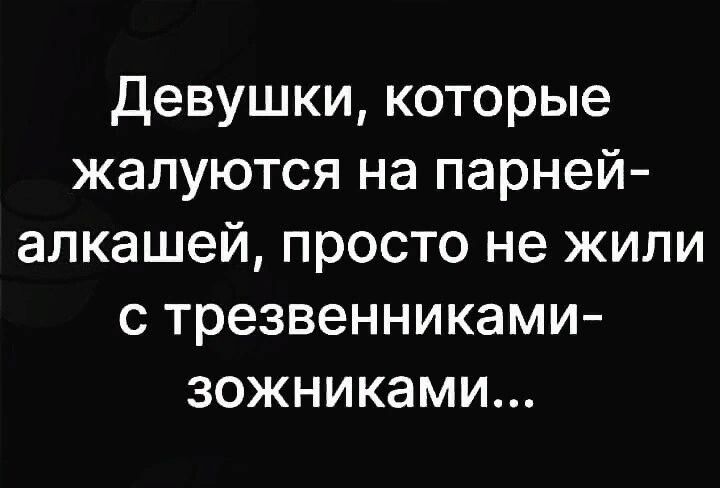 девушки которые жалуются на парней алкашей просто не жили с трезвенниками зожниками